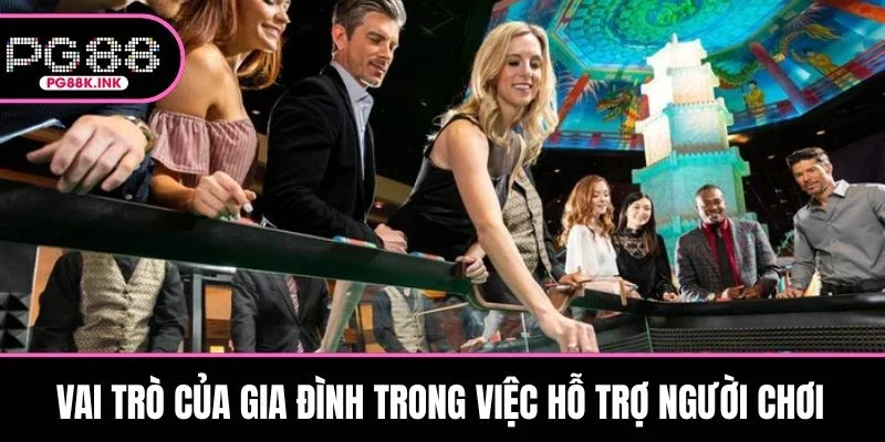 Vai trò của gia đình trong việc hỗ trợ người chơi