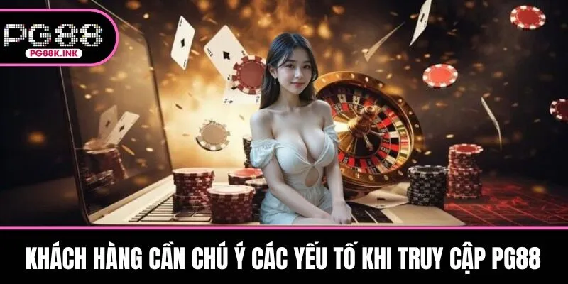 Khách hàng cần chú ý các yếu tố khi truy cập PG88