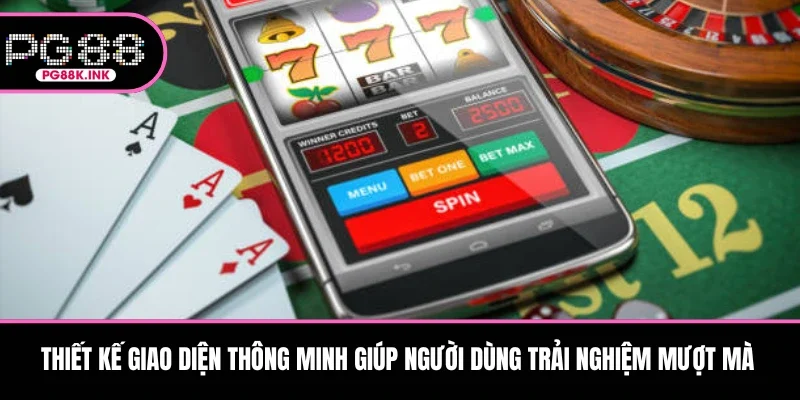 Thiết kế giao diện thông minh giúp người dùng trải nghiệm mượt mà